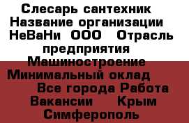 Слесарь-сантехник › Название организации ­ НеВаНи, ООО › Отрасль предприятия ­ Машиностроение › Минимальный оклад ­ 70 000 - Все города Работа » Вакансии   . Крым,Симферополь